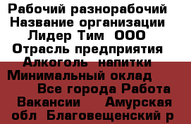 Рабочий-разнорабочий › Название организации ­ Лидер Тим, ООО › Отрасль предприятия ­ Алкоголь, напитки › Минимальный оклад ­ 30 000 - Все города Работа » Вакансии   . Амурская обл.,Благовещенский р-н